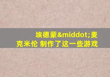 埃德蒙·麦克米伦 制作了这一些游戏